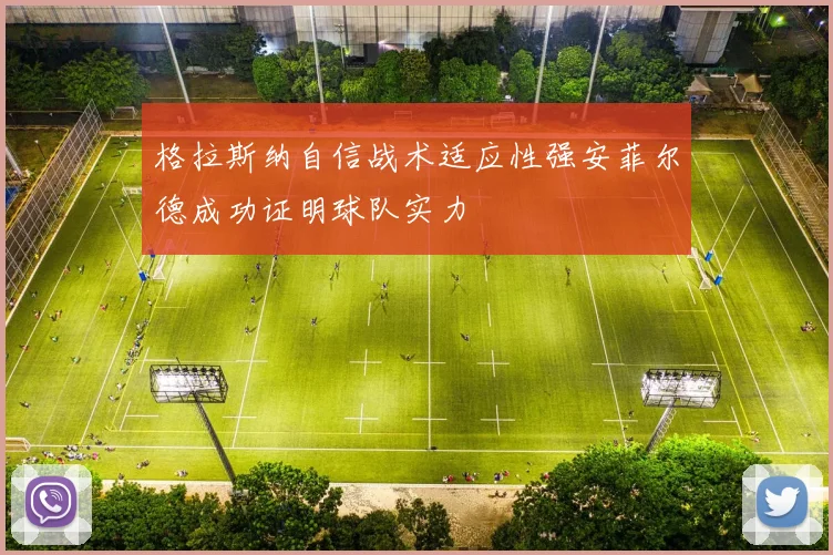 格拉斯纳自信战术适应性强安菲尔德成功证明球队实力