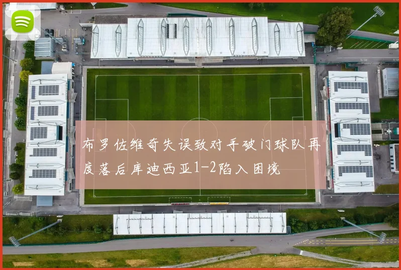 布罗佐维奇失误致对手破门球队再度落后库迪西亚1-2陷入困境