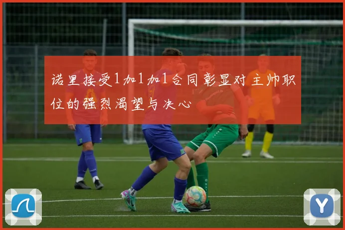 诺里接受1加1加1合同彰显对主帅职位的强烈渴望与决心