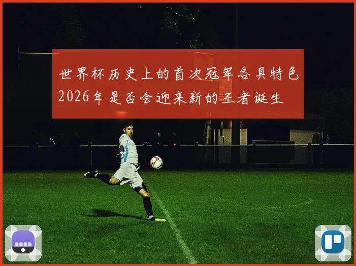 世界杯历史上的首次冠军各具特色2026年是否会迎来新的王者诞生