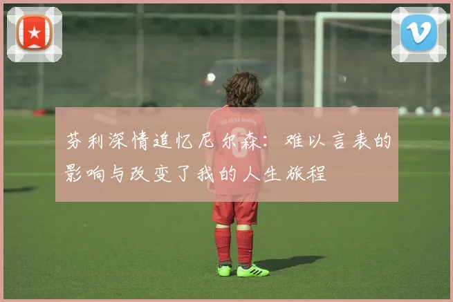 芬利深情追忆尼尔森：难以言表的影响与改变了我的人生旅程