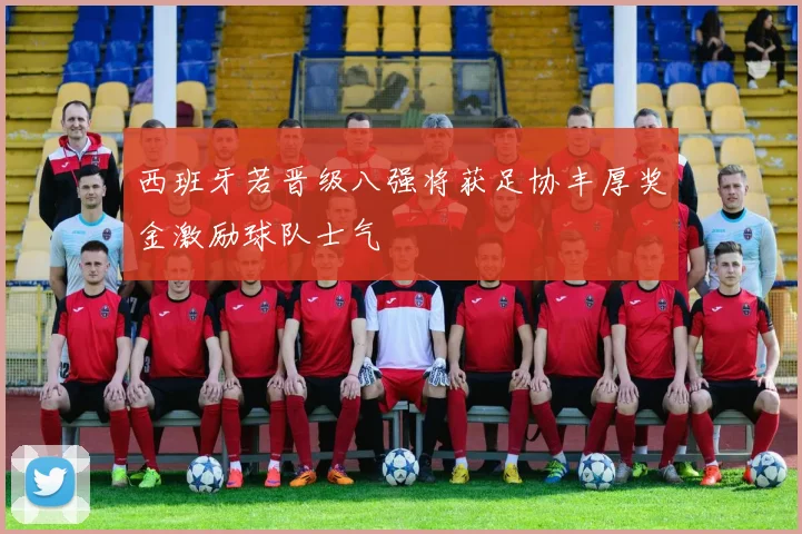 西班牙若晋级八强将获足协丰厚奖金激励球队士气