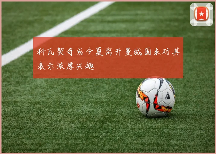 科瓦契奇或今夏离开曼城国米对其表示浓厚兴趣