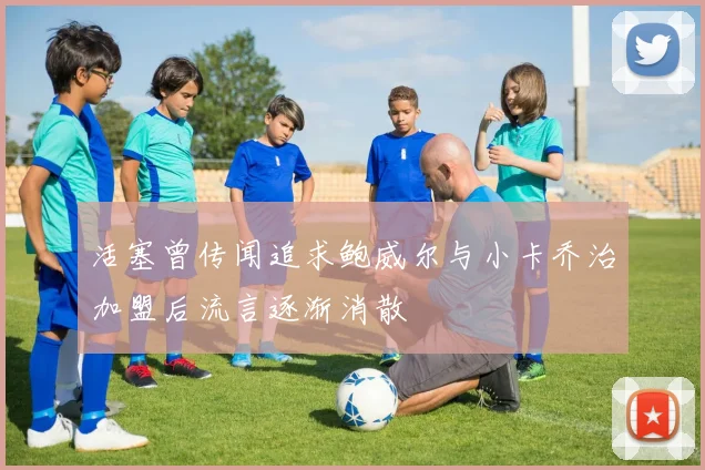 活塞曾传闻追求鲍威尔与小卡乔治加盟后流言逐渐消散