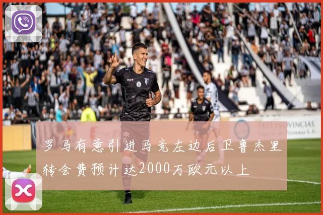 罗马有意引进马竞左边后卫鲁杰里转会费预计达2000万欧元以上