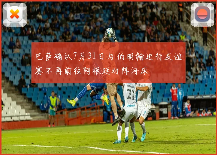 巴萨确认7月31日与伯明翰进行友谊赛不再前往阿根廷对阵河床