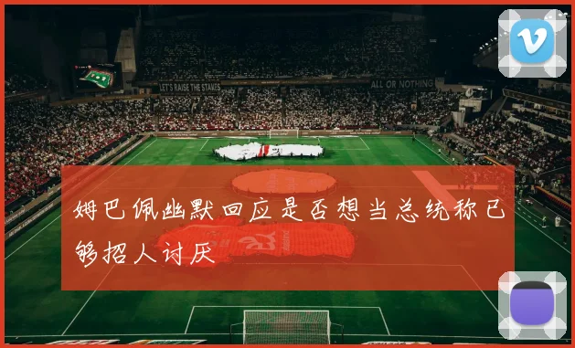 姆巴佩幽默回应是否想当总统称已够招人讨厌