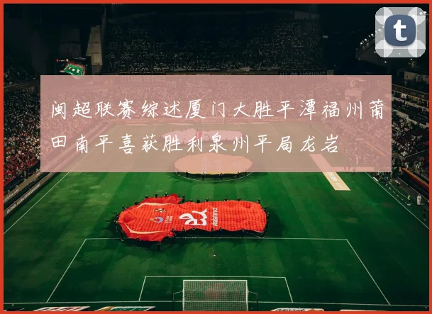 闽超联赛综述厦门大胜平潭福州莆田南平喜获胜利泉州平局龙岩