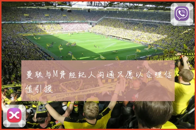 曼联与M费经纪人沟通只愿以合理估值引援