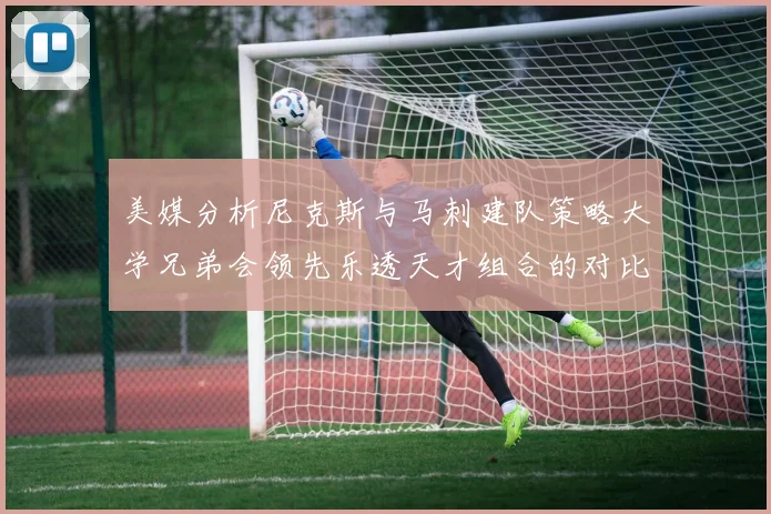 美媒分析尼克斯与马刺建队策略大学兄弟会领先乐透天才组合的对比