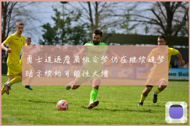 勇士追逐詹眉组合梦仍在继续追梦暗示续约可能性大增