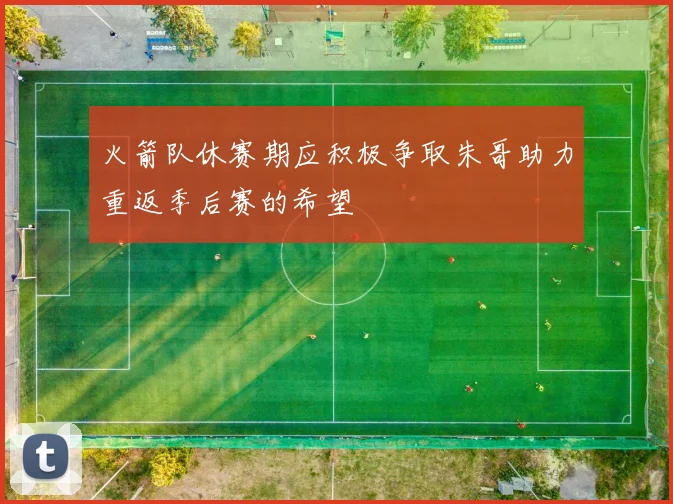 火箭队休赛期应积极争取朱哥助力重返季后赛的希望