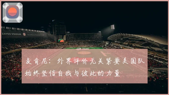 麦肯尼：外界评价无关紧要美国队始终坚信自我与彼此的力量
