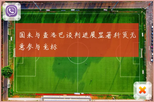 国米与查洛巴谈判进展显著科莫无意参与竞标